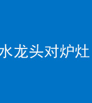 葫芦岛阴阳风水化煞一百零二—— 水龙头对炉灶